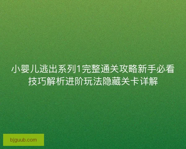 小婴儿逃出系列1完整通关攻略新手必看技巧解析进阶玩法隐藏关卡详解