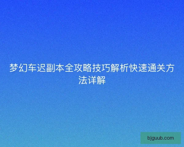 梦幻车迟副本全攻略技巧解析快速通关方法详解
